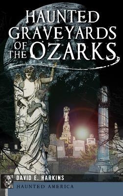 Haunted Graveyards of the Ozarks by Harkins, David E.