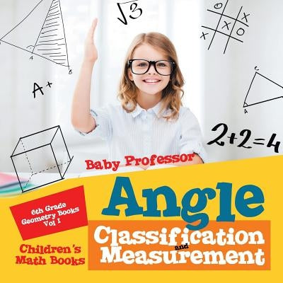 Angle Classification and Measurement - 6th Grade Geometry Books Vol I - Children's Math Books by Baby Professor