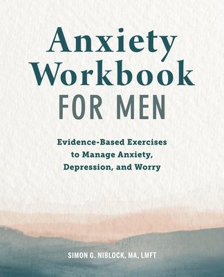 Anxiety Workbook for Men: Evidence-Based Exercises to Manage Anxiety, Depression, and Worry by Niblock, Simon G., Ma Lmft