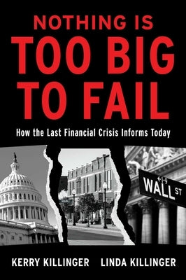 Nothing Is Too Big to Fail: How the Last Financial Crisis Informs Today by Killinger, Kerry