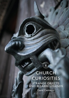 Church Curiosities: Strange Objects and Bizarre Legends by Castleton, David