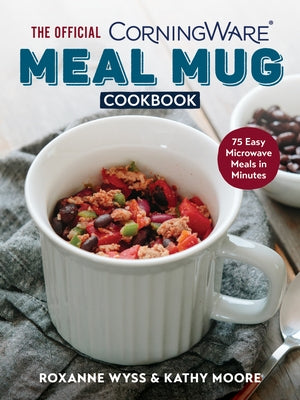 The Official Corningware Meal Mug Cookbook: 75 Easy Microwave Meals in Minutes by Wyss, Roxanne