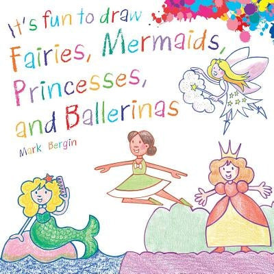 It's Fun to Draw Fairies, Mermaids, Princesses, and Ballerinas by Bergin, Mark