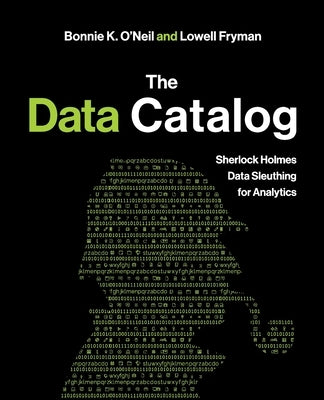The Data Catalog: Sherlock Holmes Data Sleuthing for Analytics by O'Neil, Bonnie