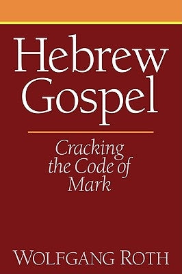 Hebrew Gospel: Cracking the Code of Mark by Roth, Wolfgang