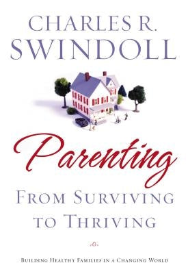 Parenting: From Surviving to Thriving: Building Strong Families in a Changing World by Swindoll, Charles R.