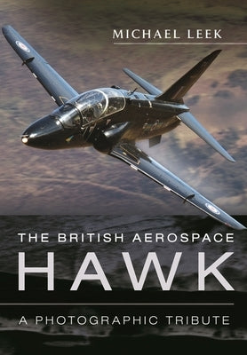 The British Aerospace Hawk: A Photographic Tribute by Leek, Michael