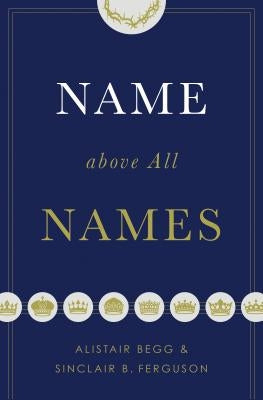 Name Above All Names by Begg, Alistair