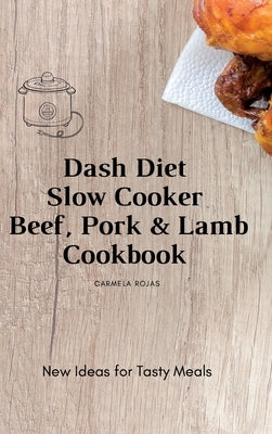 Dash Diet Slow Cooker Beef, Pork & Lamb Cookbook: New Ideas for Tasty Meals by Rojas, Carmela