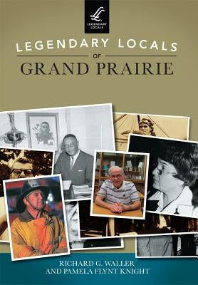 Legendary Locals of Grand Prairie by Waller, Richard G.