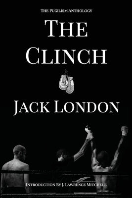 The Clinch: The Pugilism Anthology by London, Jack