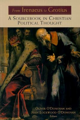 From Irenaeus to Grotius: A Sourcebook in Christian Political Thought 100-1625 by O'Donovan, Oliver