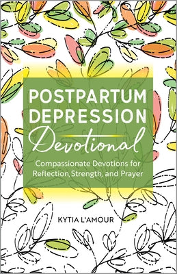 Postpartum Depression Devotional: Compassionate Devotions for Reflection, Strength, and Prayer by L'Amour, Kytia