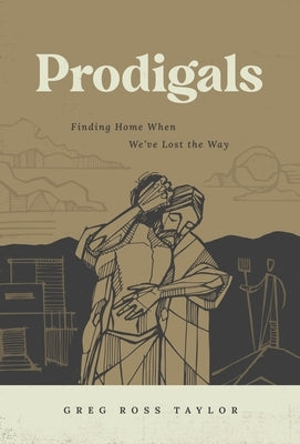 Prodigals: Finding Home When We've Lost the Way by Taylor, Greg Ross