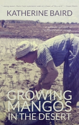 Growing Mangos in the Desert: a memoir of life in a Mauritanian village by Baird, Katherine