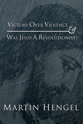 Victory Over Violence and Was Jesus a Revolutionist? by Hengel, Martin