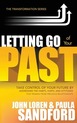 Letting Go of Your Past: Take Control of Your Future by Addressing the Habits, Hurts, and Attitudes That Remain from Previous Relationships by Sandford, John Loren