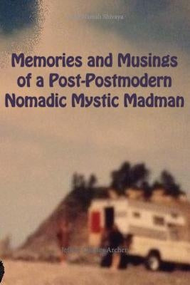 Memories and Musings of a Post-Postmodern Nomadic Mystic Madman by Archer, Jeffrey