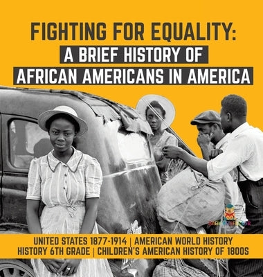 Fighting for Equality: A Brief History of African Americans in America - United States 1877-1914 - American World History - History 6th Grade by Baby Professor