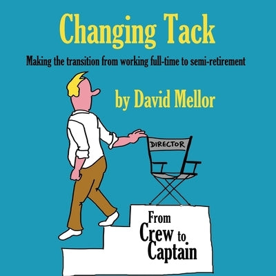 Changing Tack: Making the transition from working full-time to semi-retirement by Mellor, David