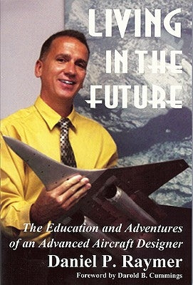 Living in the Future: The Education and Adventures of an Advanced Aircraft Designer by Raymer, Daniel