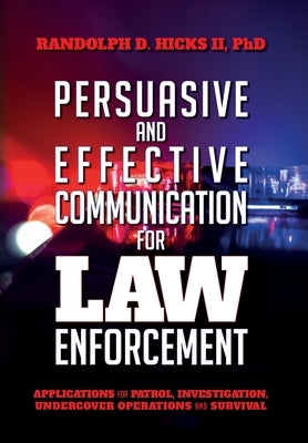 Persuasion and effective Communication for Law Enforcement: Applications for Patrol, Investigation, Undercover Operations and Survival by Hicks II, Ph. D. Randolph D.