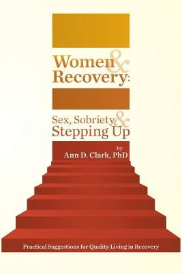 Women & Recovery: Sex, Sobriety, & Stepping Up: Practical Suggestions for Quality Living in Recovery by Clark Phd, Ann D.
