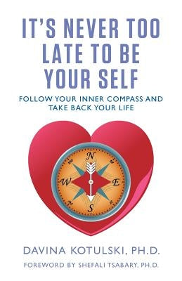 It's Never Too Late to Be Your Self: Follow Your Inner Compass and Take Back Your Life by Kotulski, Davina