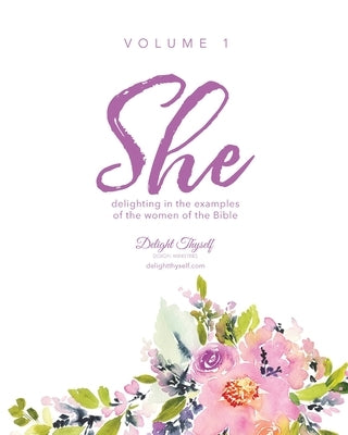 She: Delighting In The Examples Of The Women Of The Bible - Vol. 1 by Delight Thyself Design Ministries