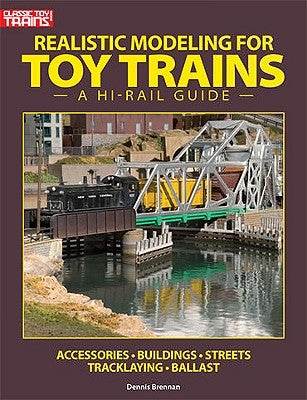 Realistic Modeling for Toy Trains: A Hi-Rail Guide by Brennan, Dennis