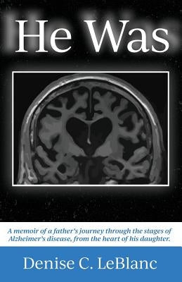 He Was: Alzheimer's was his battle. It was not who He Was. by LeBlanc, Denise C.