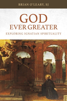 God Ever Greater: Exploring Ignatian Spirituality by O'Leary, Brian