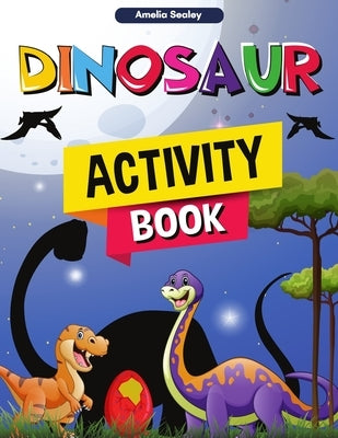 Dinosaur Activity Book: Fun Dino Activity Book, A Great Prehistoric Activity Workbook for Boys and Girls by Sealey, Amelia