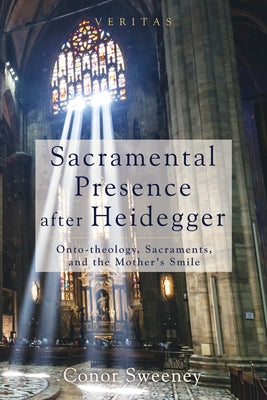 Sacramental Presence after Heidegger by Sweeney, Conor