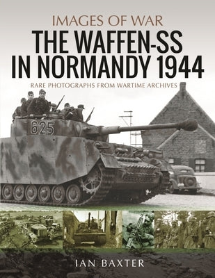 Waffen-SS in Normandy, 1944: Rare Photographs from Wartime Archives by Baxter, Ian