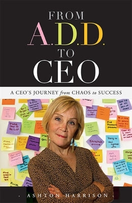 From A.D.D. to CEO: A Ceo's Journey from Chaos to Success by Ashton Harrison