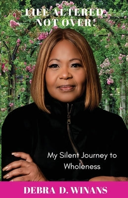 Life Altered, Not Over!: My Silent Journey to Wholeness by Winans, Debra D.