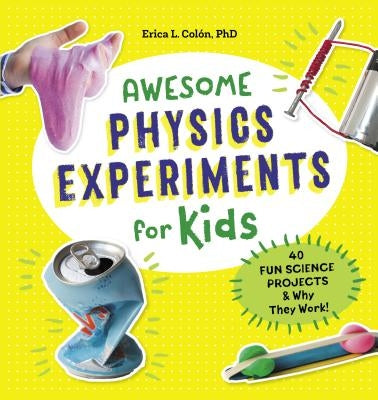 Awesome Physics Experiments for Kids: 40 Fun Science Projects and Why They Work by Colón, Erica L., PhD