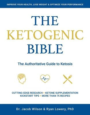 The Ketogenic Bible: The Authoritative Guide to Ketosis by Wilson, Jacob