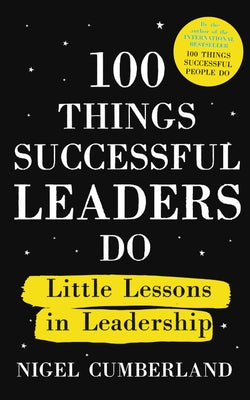 100 Things Successful Leaders Do: Little Lessons in Leadership by Cumberland, Nigel