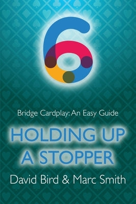Bridge Cardplay: An Easy Guide - 6. Holding Up a Stopper by Bird, David