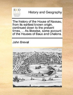 The History of the House of Nassau, from Its Earliest Known Origin, Continued Down to the Present Times, ... as Likewise, Some Account of the Houses o by Breval, John