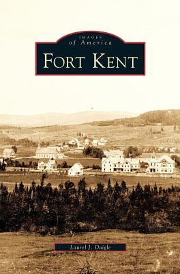 Fort Kent by Daigle, Laurel J.