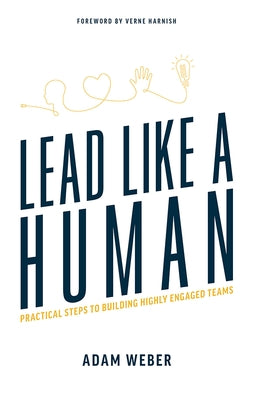 Lead Like a Human: Practical Steps to Building Highly Engaged Teams by Weber, Adam