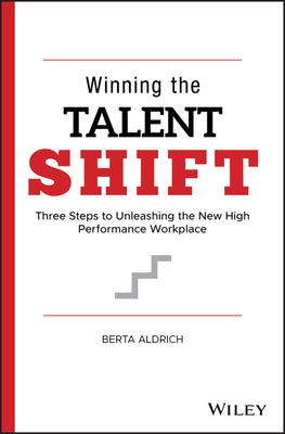 Winning the Talent Shift: Three Steps to Unleashing the New High Performance Workplace by Aldrich, Berta
