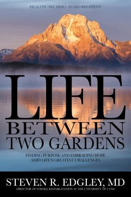 Life Between Two Gardens: Finding Purpose and Embracing Hope Amid Life's Greatest Challenges by Edgley, Steven R.