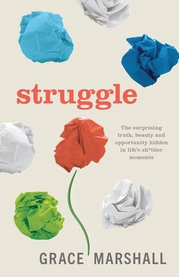 Struggle: The surprising truth, beauty and opportunity hidden in life's sh*ttier moments by Marshall, Grace