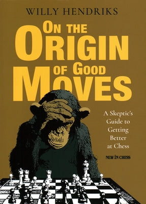 On the Origin of Good Moves: A Skeptic's Guide at Getting Better at Chess by Hendriks, Willy