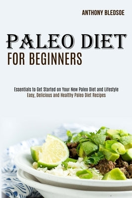 Paleo Diet for Beginners: Essentials to Get Started on Your New Paleo Diet and Lifestyle (Easy, Delicious and Healthy Paleo Diet Recipes) by Bledsoe, Anthony