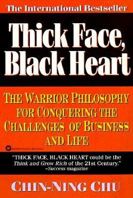Thick Face, Black Heart: The Warrior Philosophy for Conquering the Challenges of Business and Life by Chu, Chin-Ning